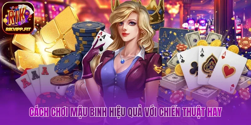 Cách chơi Mậu Binh hiệu quả với chiến thuật hay