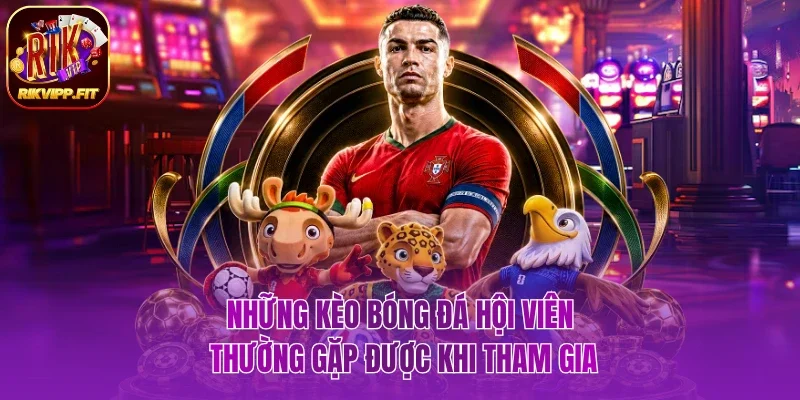 Những kèo bóng đá hội viên thường gặp được khi tham gia