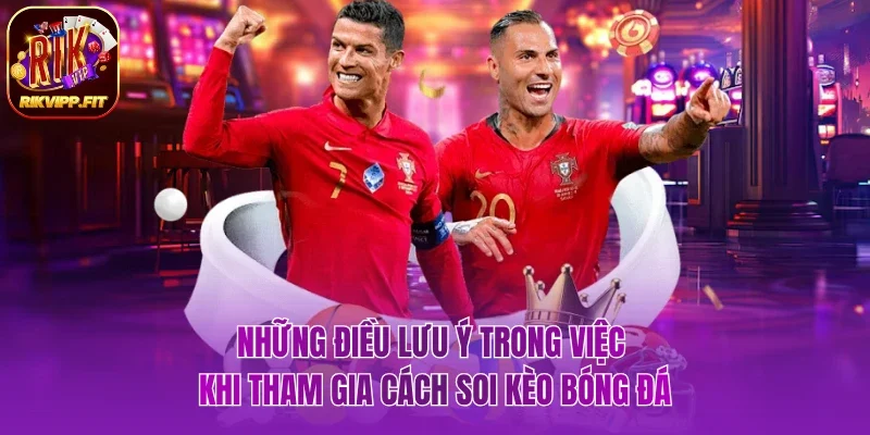 Một vài chú ý trong việc khi tham gia cách soi kèo bóng đá