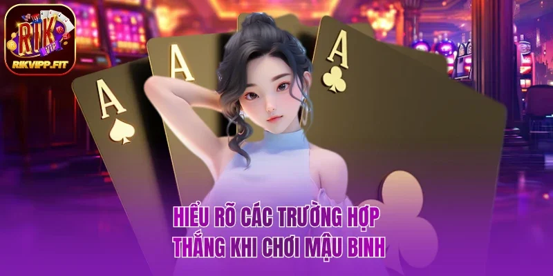Hiểu rõ các trường hợp thắng khi chơi Mậu Binh